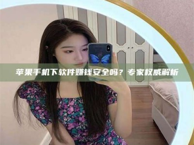 瑞安苹果手机下软件赚钱安全吗？专家权威解析