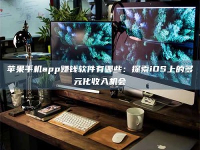 瑞安苹果手机app赚钱软件有哪些：探索iOS上的多元化收入机会