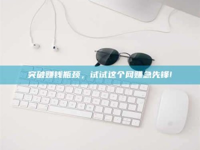 瑞安突破赚钱瓶颈，试试这个网赚急先锋!