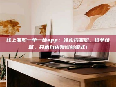 瑞安线上兼职一单一结app：轻松找兼职，按单结算，开启自由赚钱新模式！