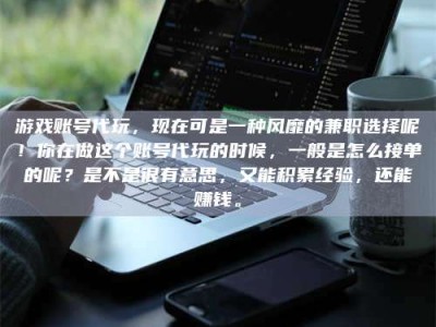 瑞安游戏账号代玩，现在可是一种风靡的兼职选择呢！你在做这个账号代玩的时候，一般是怎么接单的呢？是不是很有意思，又能积累经验，还能赚钱。