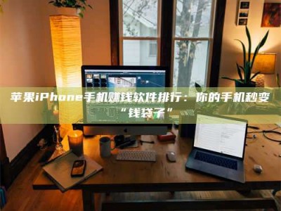 瑞安苹果iPhone手机赚钱软件排行：你的手机秒变“钱袋子”