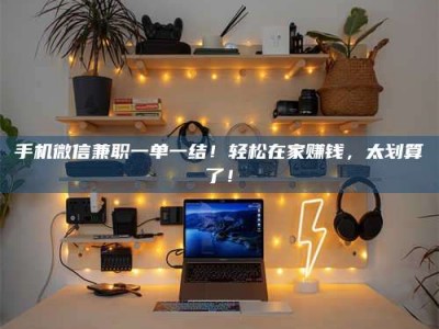 瑞安手机微信兼职一单一结！轻松在家赚钱，太划算了！