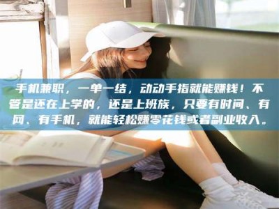 瑞安手机兼职，一单一结，动动手指就能赚钱！不管是还在上学的，还是上班族，只要有时间、有网、有手机，就能轻松赚零花钱或者副业收入。