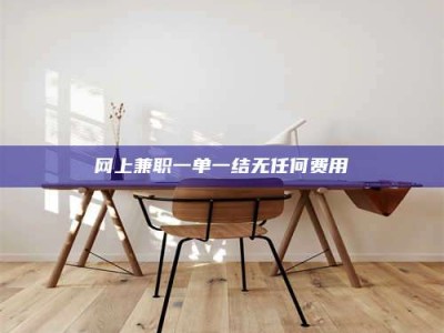 瑞安网上兼职一单一结无任何费用