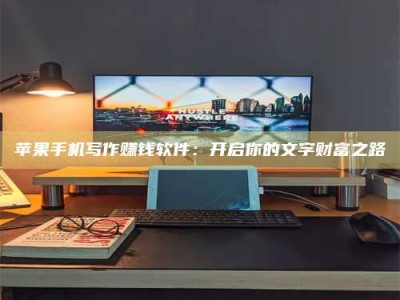 瑞安苹果手机写作赚钱软件：开启你的文字财富之路
