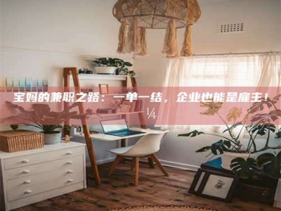 瑞安宝妈的兼职之路：一单一结，企业也能是雇主！💼