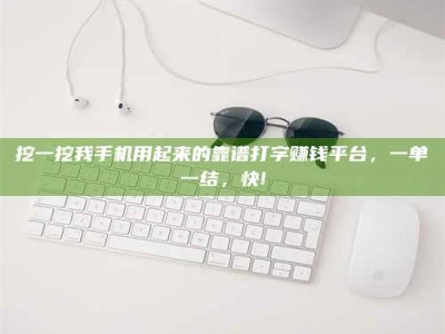 瑞安挖一挖我手机用起来的靠谱打字赚钱平台，一单一结，快!