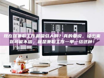 瑞安现在啥兼职工作最吸引人啊？真的要说，说出来你可能不信，就是兼职工作一单一结这种！