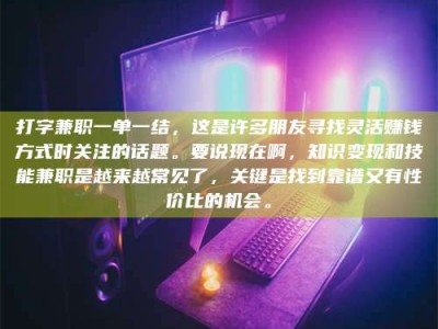 瑞安打字兼职一单一结，这是许多朋友寻找灵活赚钱方式时关注的话题。要说现在啊，知识变现和技能兼职是越来越常见了，关键是找到靠谱又有性价比的机会。