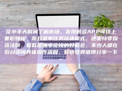 瑞安花小半天时间了解市场，发现很多APP可线上兼职赚钱，而且是单任务结清模式，还支持零投资注册，看似是赚零花钱的好机会，不少人都在后台咨询具体操作流程，我也觉得值得分享一下~