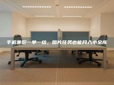 瑞安手机兼职一单一结，图片任务也能月入小金库