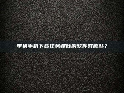 瑞安苹果手机下载任务赚钱的软件有哪些？