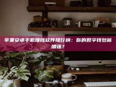 瑞安苹果安卓手机赚钱软件排行榜：你的数字钱包新增强？