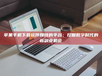 瑞安苹果手机下载软件赚钱的平台：挖掘数字时代的新副业机会