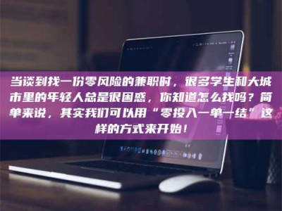 瑞安当谈到找一份零风险的兼职时，很多学生和大城市里的年轻人总是很困惑，你知道怎么找吗？简单来说，其实我们可以用“零投入一单一结”这样的方式来开始！