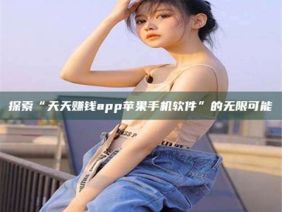 瑞安探索“天天赚钱app苹果手机软件”的无限可能