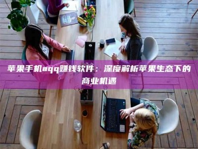 瑞安苹果手机aqq赚钱软件：深度解析苹果生态下的商业机遇