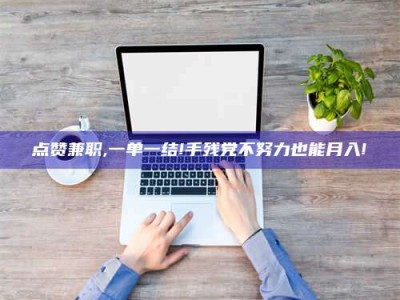 瑞安点赞兼职,一单一结!手残党不努力也能月入!